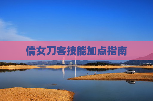倩女刀客技能加点指南 倩女刀客技能加点指南