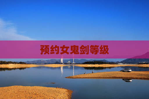 预约女鬼剑等级 预约女鬼剑等级