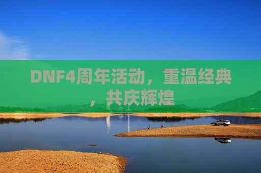 DNF4周年活动，重温经典，共庆辉煌