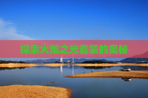 探索火炬之光套装的奥秘 探索火炬之光套装的奥秘