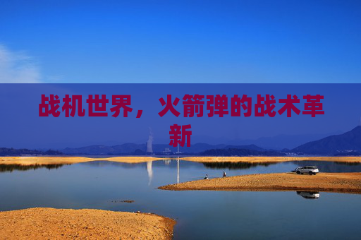 战机世界,火箭弹的战术革新 战机世界,火箭弹的战术革新