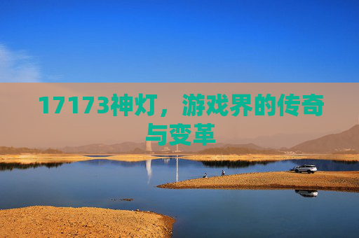 17173神灯，游戏界的传奇与变革