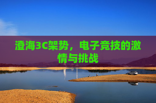 澄海3C架势,电子竞技的激情与挑战 澄海3C架势,电子竞技的激情与挑战