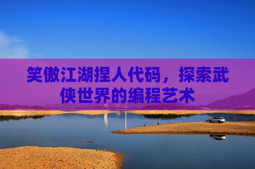 笑傲江湖捏人代码,探索武侠世界的编程艺术 笑傲江湖捏人代码,探索武侠世界的编程艺术