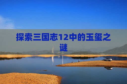 探索三国志12中的玉玺之谜