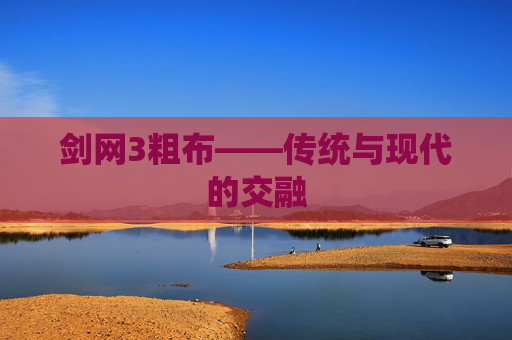 剑网3粗布——传统与现代的交融 剑网3粗布——传统与现代的交融