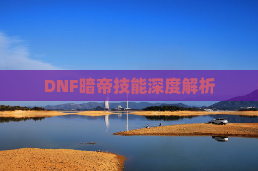 DNF暗帝技能深度解析 DNF暗帝技能深度解析