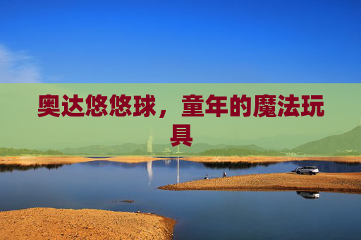奥达悠悠球，童年的魔法玩具