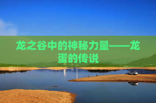 龙之谷中的神秘力量——龙蛋的传说