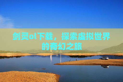 剑灵ol下载，探索虚拟世界的奇幻之旅