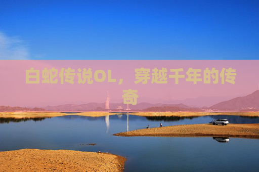 白蛇传说OL，穿越千年的传奇