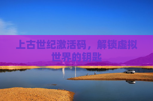 上古世纪激活码，解锁虚拟世界的钥匙