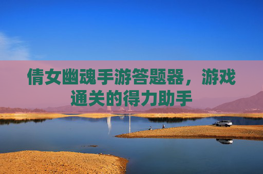 倩女幽魂手游答题器,游戏通关的得力助手 倩女幽魂手游答题器,游戏通关的得力助手