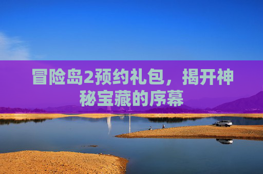 冒险岛2预约礼包，揭开神秘宝藏的序幕