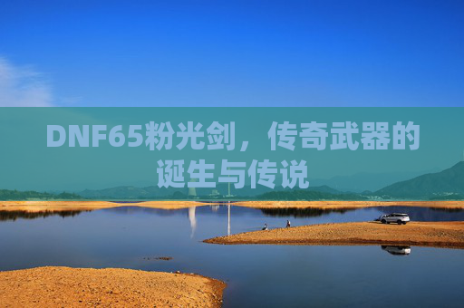 DNF65粉光剑，传奇武器的诞生与传说