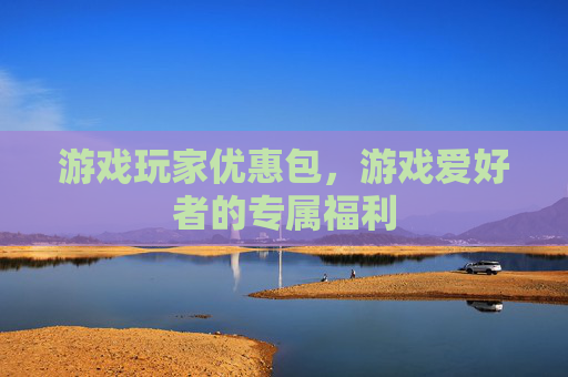 游戏玩家优惠包,游戏爱好者的专属福利 游戏玩家优惠包,游戏爱好者的专属福利