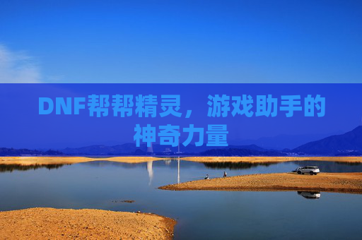 DNF帮帮精灵，游戏助手的神奇力量