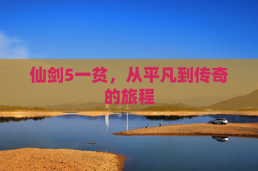 仙剑5一贫，从平凡到传奇的旅程