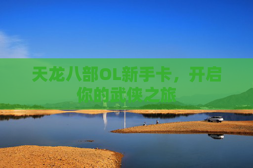 天龙八部OL新手卡,开启你的武侠之旅 天龙八部OL新手卡,开启你的武侠之旅