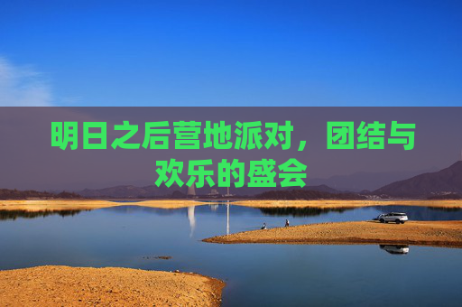 明日之后营地派对,团结与欢乐的盛会 明日之后营地派对,团结与欢乐的盛会