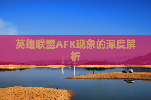 英雄联盟AFK现象的深度解析