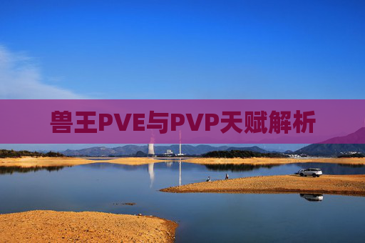 兽王PVE与PVP天赋解析