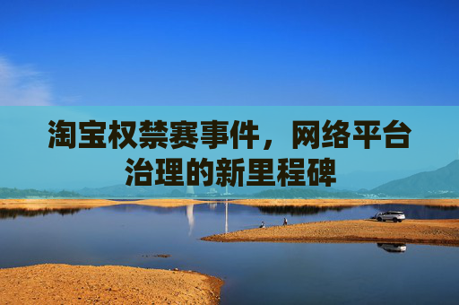 淘宝权禁赛事件，网络平台治理的新里程碑