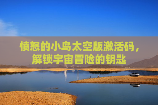 愤怒的小鸟太空版激活码,解锁宇宙冒险的钥匙 愤怒的小鸟太空版激活码,解锁宇宙冒险的钥匙