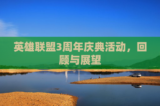 英雄联盟3周年庆典活动,回顾与展望 英雄联盟3周年庆典活动,回顾与展望