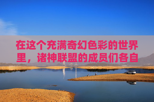 在这个充满奇幻色彩的世界里，诸神联盟的成员们各自拥有独特的能力。有的能够操控自然元素，有的能够飞行于天际，还有的能够施展强大的魔法。他们的任务是保护世界免受邪恶势力的侵害，维护众生的安宁
