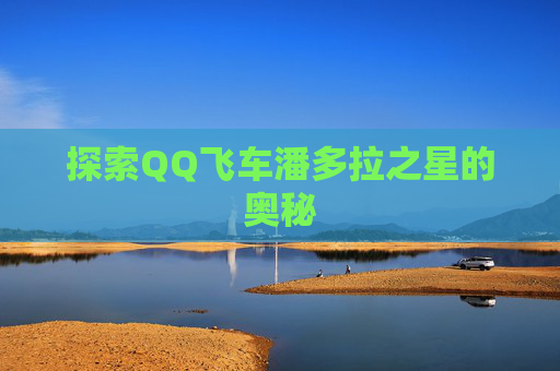 探索QQ飞车潘多拉之星的奥秘