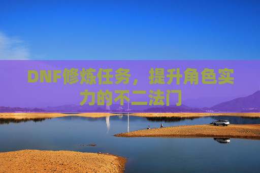 DNF修炼任务，提升角色实力的不二法门