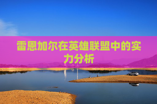 雷恩加尔在英雄联盟中的实力分析