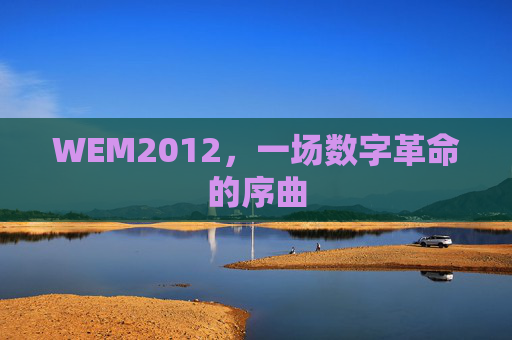 WEM2012,一场数字革命的序曲 WEM2012,一场数字革命的序曲