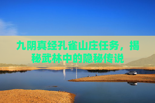 九阴真经孔雀山庄任务,揭秘武林中的隐秘传说 九阴真经孔雀山庄任务,揭秘武林中的隐秘传说