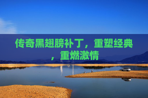传奇黑翅膀补丁，重塑经典，重燃激情