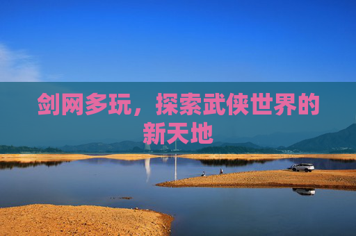 剑网多玩,探索武侠世界的新天地 剑网多玩,探索武侠世界的新天地