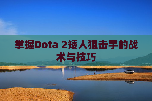 掌握Dota 2矮人狙击手的战术与技巧