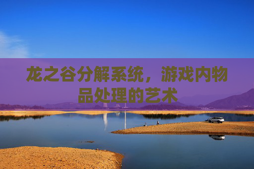 龙之谷分解系统，游戏内物品处理的艺术