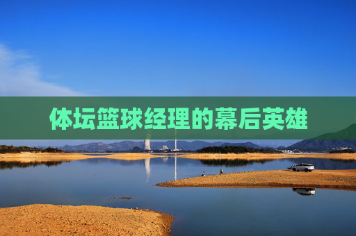 体坛篮球经理的幕后英雄 体坛篮球经理的幕后英雄