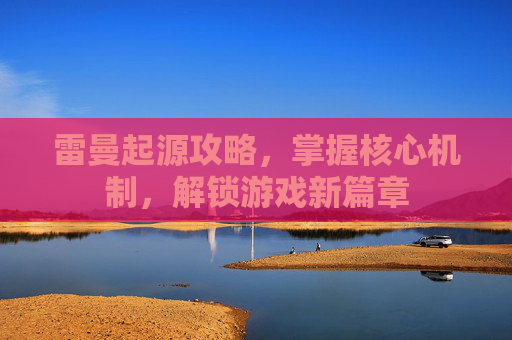 雷曼起源攻略,掌握核心机制,解锁游戏新篇章 雷曼起源攻略,掌握核心机制,解锁游戏新篇章