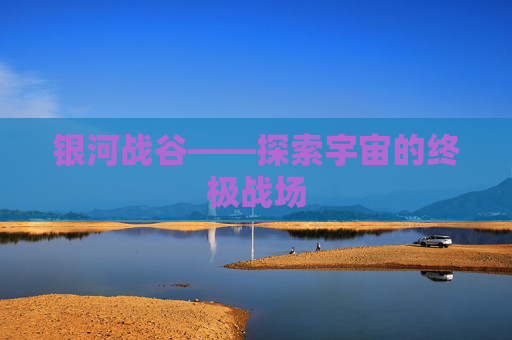 银河战谷——探索宇宙的终极战场