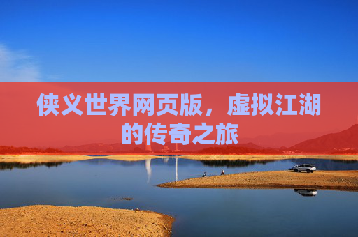 侠义世界网页版，虚拟江湖的传奇之旅