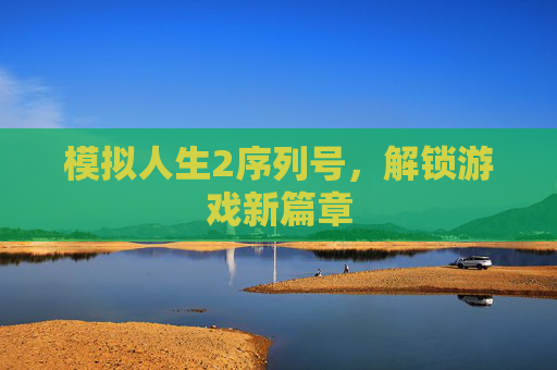 模拟人生2序列号,解锁游戏新篇章 模拟人生2序列号,解锁游戏新篇章