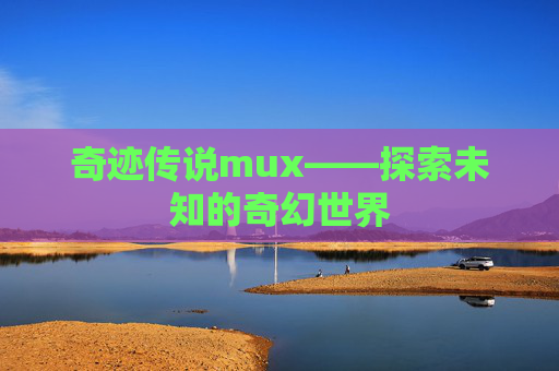奇迹传说mux——探索未知的奇幻世界