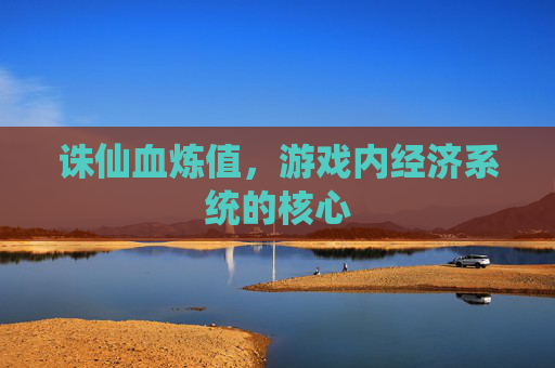 诛仙血炼值，游戏内经济系统的核心