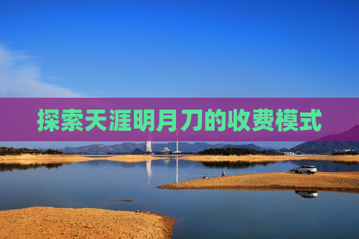 探索天涯明月刀的收费模式 探索天涯明月刀的收费模式