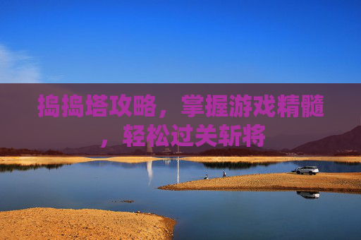 捣捣塔攻略,掌握游戏精髓,轻松过关斩将 捣捣塔攻略,掌握游戏精髓,轻松过关斩将