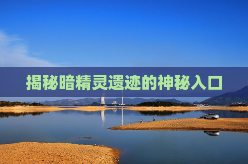 揭秘暗精灵遗迹的神秘入口
