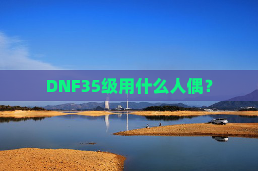 DNF35级用什么人偶？
